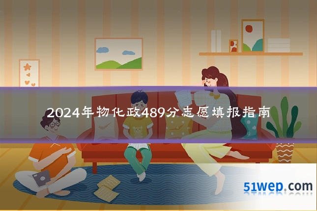 2024年物化政489分志愿填报指南