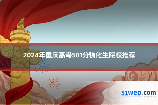 2024年重庆高考501分物化生院校推荐