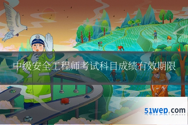 中级安全工程师考试科目成绩有效期限