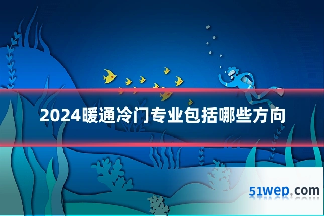 2024暖通冷门专业包括哪些方向