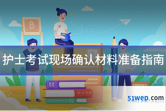 护士考试现场确认材料准备指南
