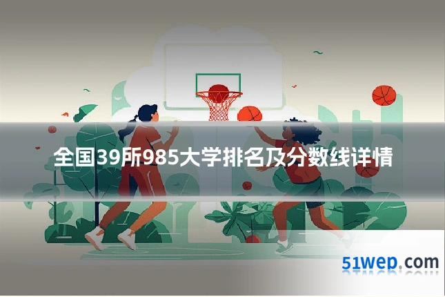 全国39所985大学排名及分数线详情