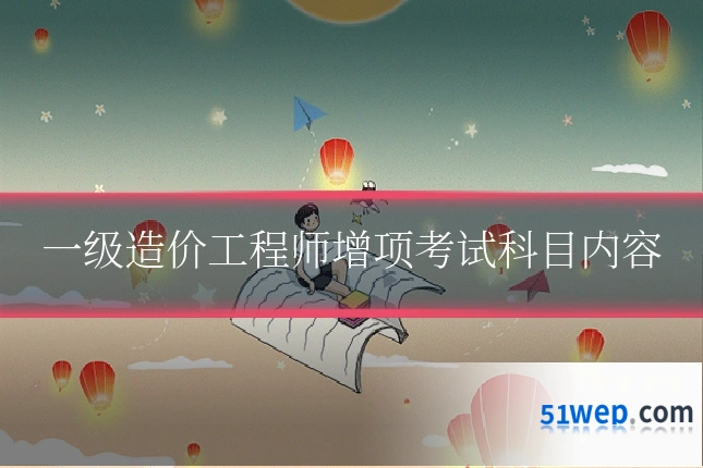 一级造价工程师增项考试科目内容