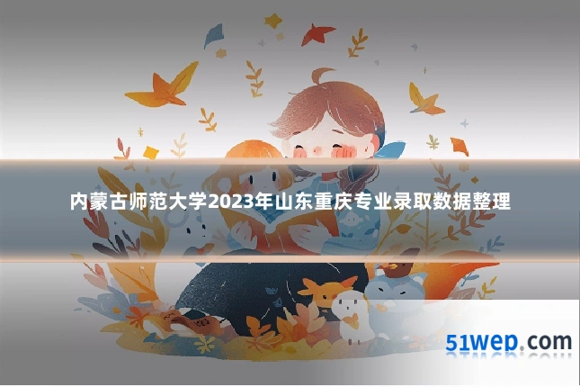 内蒙古师范大学2023年山东重庆专业录取数据整理