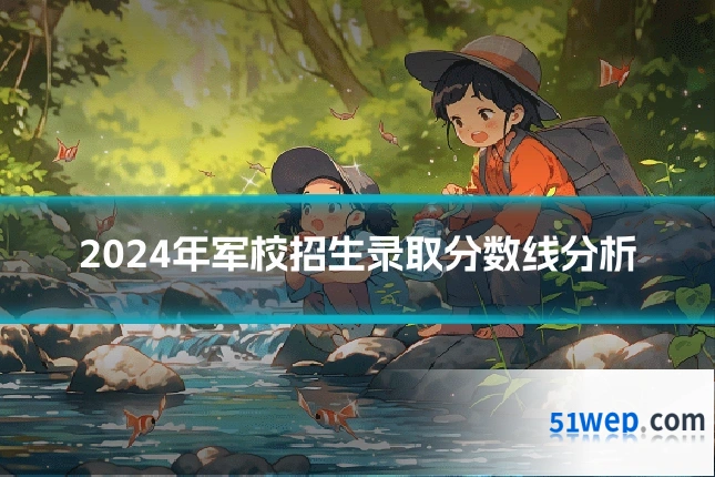 2024年军校招生录取分数线分析