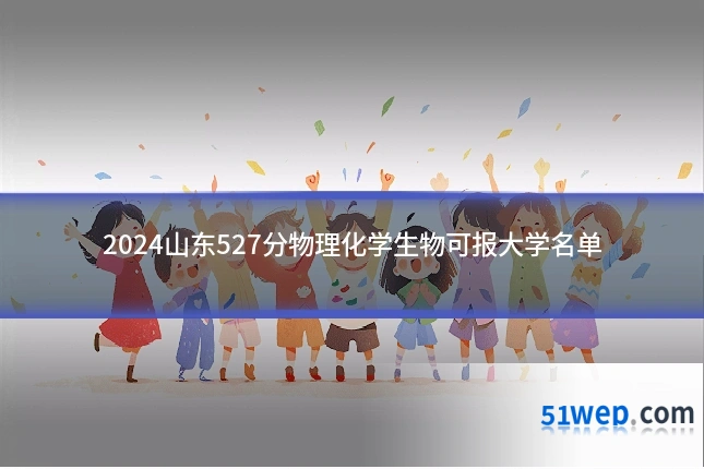 2024山东527分物理化学生物可报大学名单