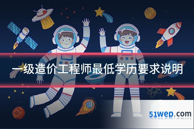 一级造价工程师最低学历要求说明