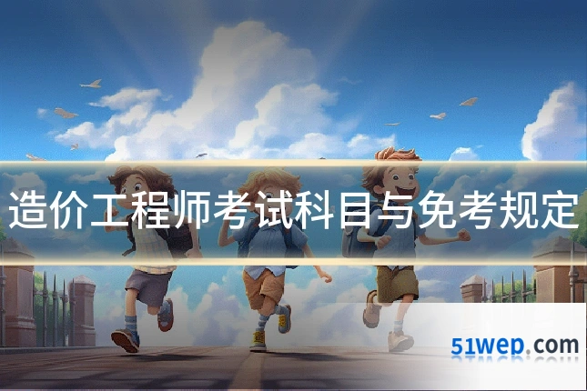 造价工程师考试科目与免考规定