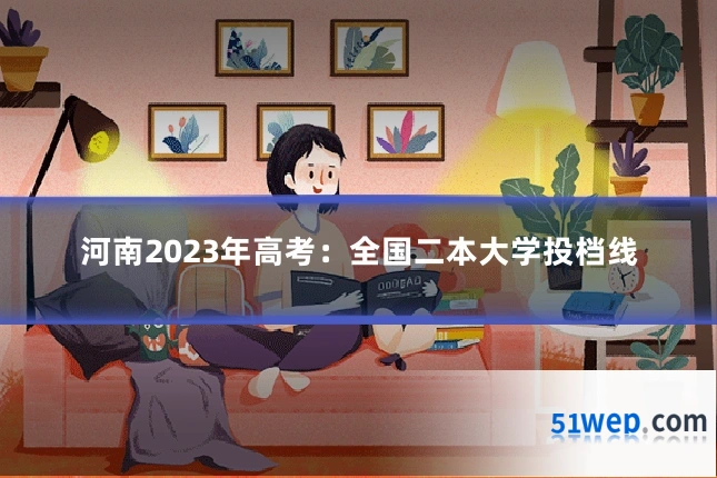 河南2023年高考:全国二本大学投档线