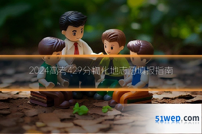 2024高考429分物化地志愿填报指南