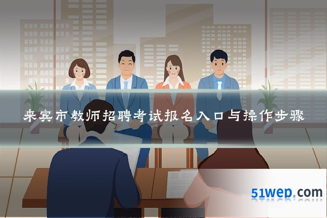 来宾市教师招聘考试报名入口与操作步骤