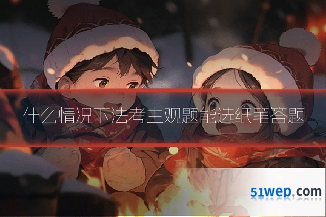 什么情况下法考主观题能选纸笔答题