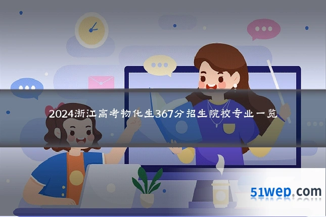 2024浙江高考物化生367分招生院校专业一览