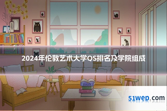 2024年伦敦艺术大学QS排名及学院组成
