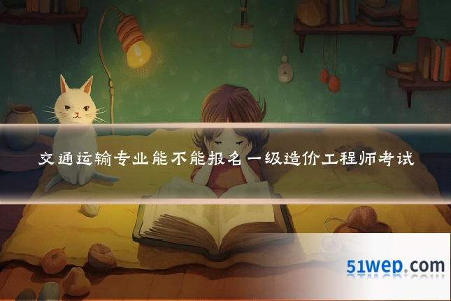 交通运输专业能不能报名一级造价工程师考试