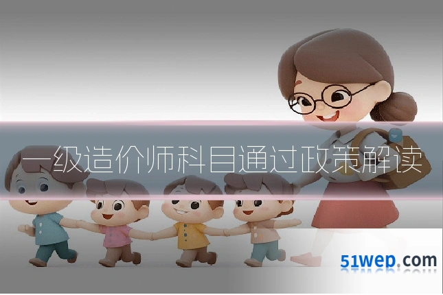 一级造价师科目通过政策解读