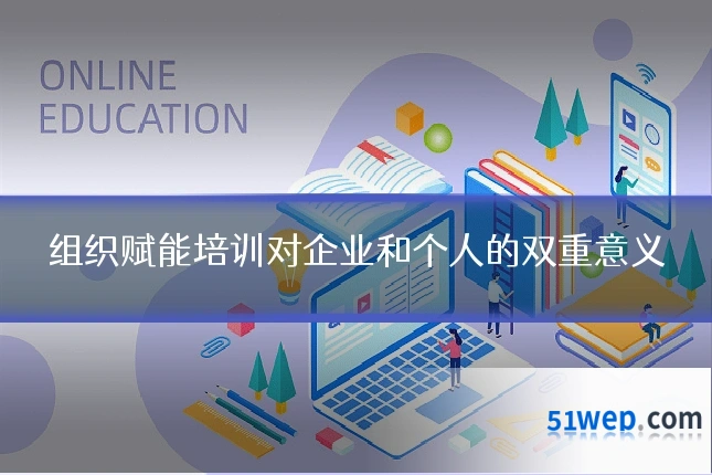 组织赋能培训对企业和个人的双重意义