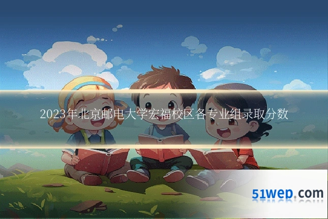 2023年北京邮电大学宏福校区各专业组录取分数