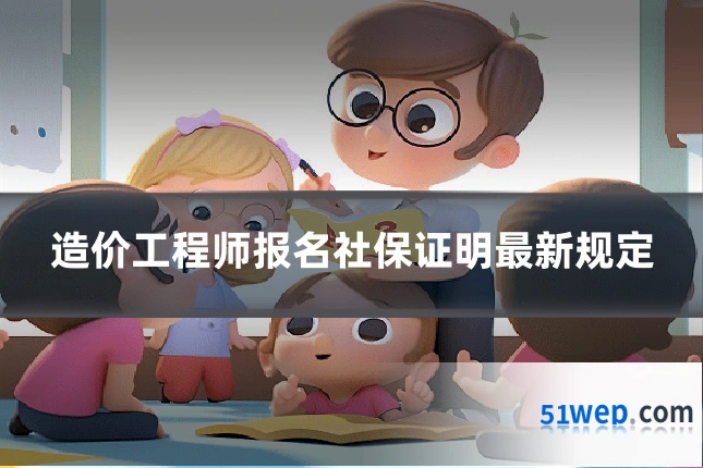 造价工程师报名社保证明最新规定
