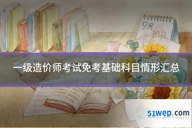 一级造价师考试免考基础科目情形汇总