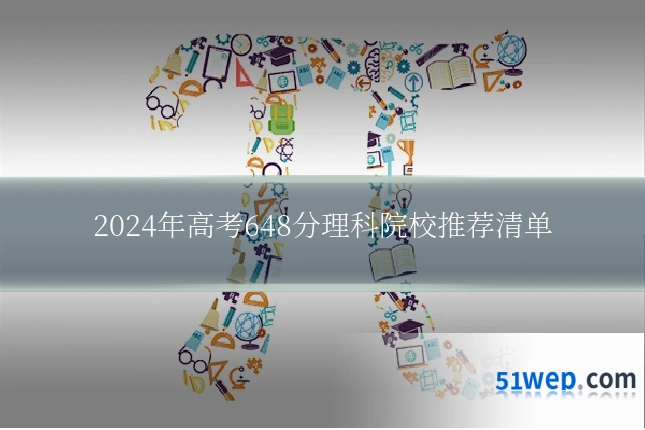 2024年高考648分理科院校推荐清单