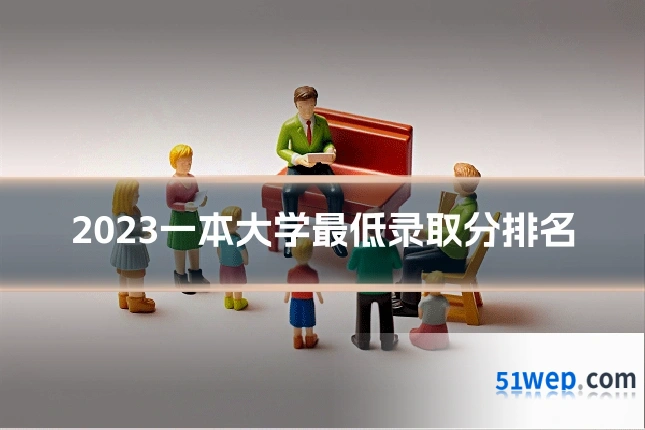 2023一本大学最低录取分排名