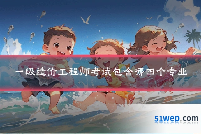 一级造价工程师考试包含哪四个专业