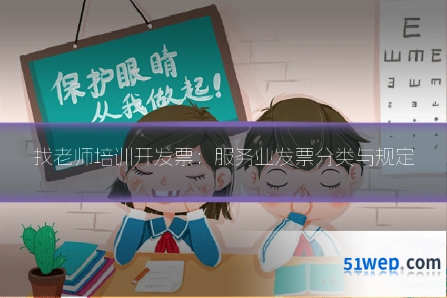 找老师培训开发票:服务业发票分类与规定
