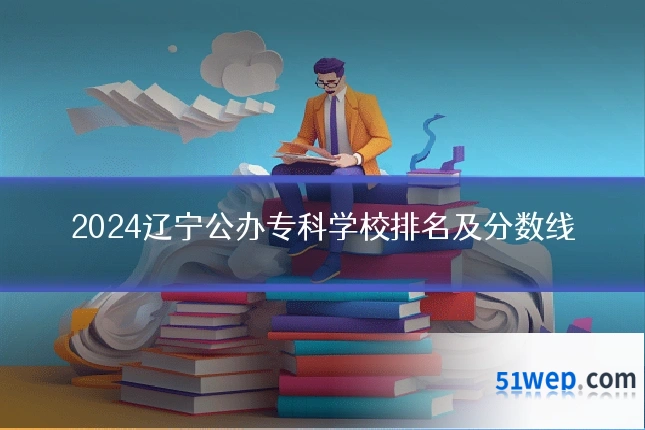 2024辽宁公办专科学校排名及分数线