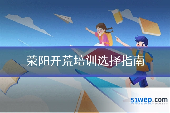 荥阳开荒培训选择指南