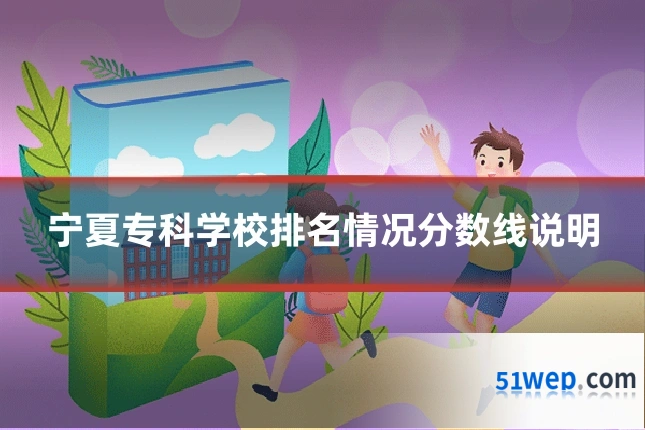 宁夏专科学校排名情况分数线说明