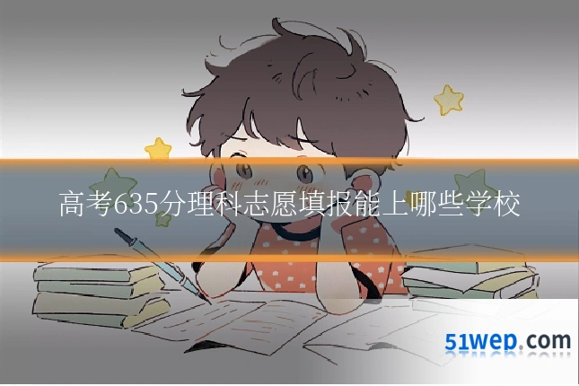 高考635分理科志愿填报能上哪些学校