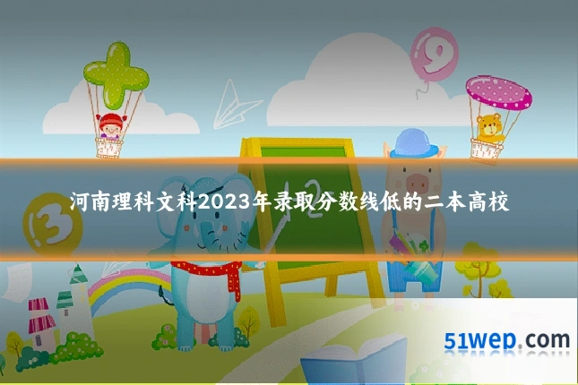 河南理科文科2023年录取分数线低的二本高校