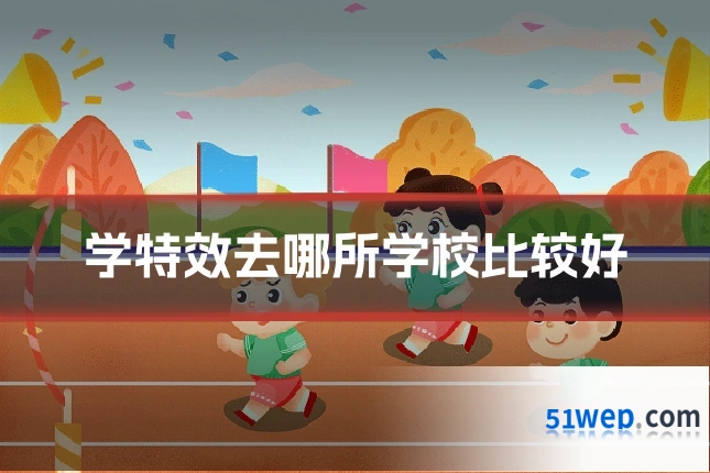 学特效去哪所学校比较好
