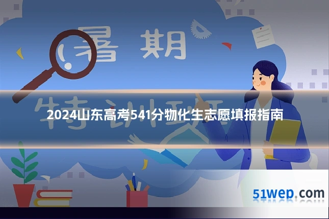 2024山东高考541分物化生志愿填报指南