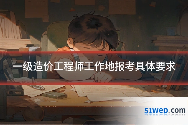 一级造价工程师工作地报考具体要求