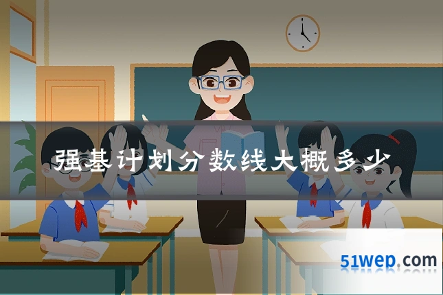 强基计划分数线大概多少