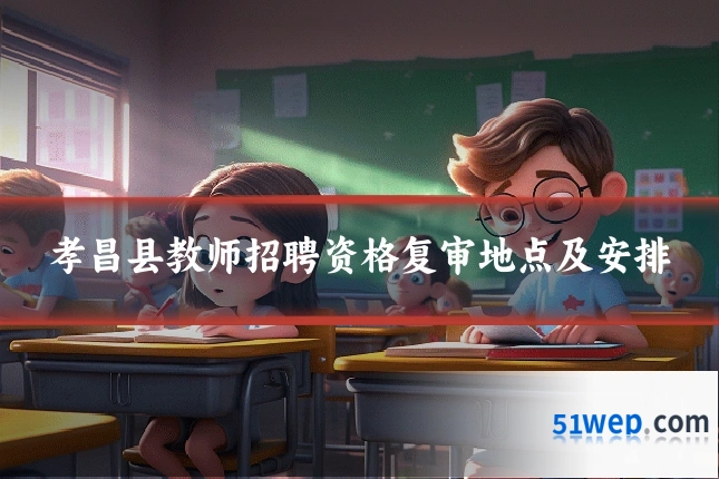 孝昌县教师招聘资格复审地点及安排