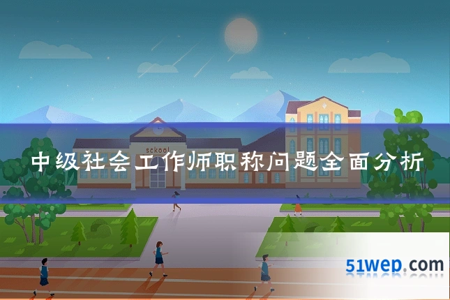 中级社会工作师职称问题全面分析