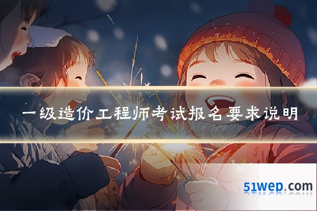 一级造价工程师考试报名要求说明