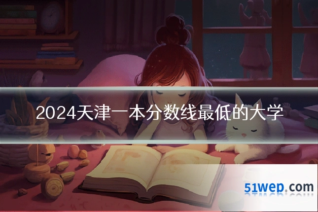 2024天津一本分数线最低的大学
