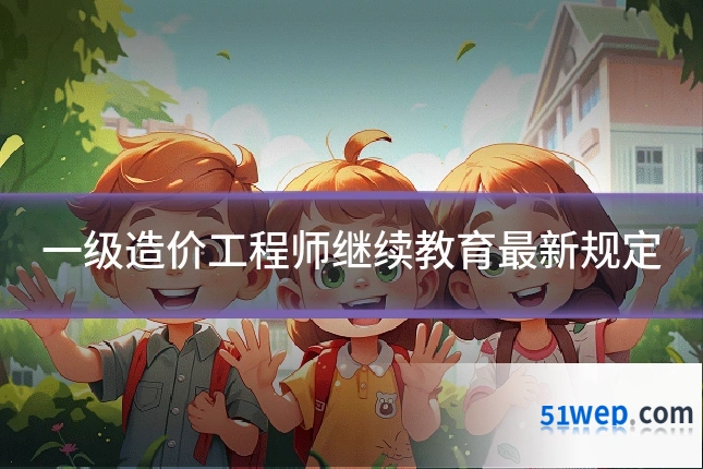 一级造价工程师继续教育最新规定