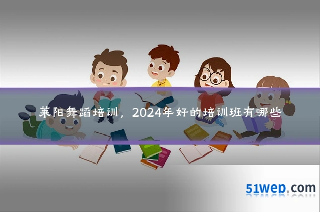莱阳舞蹈培训,2024年好的培训班有哪些