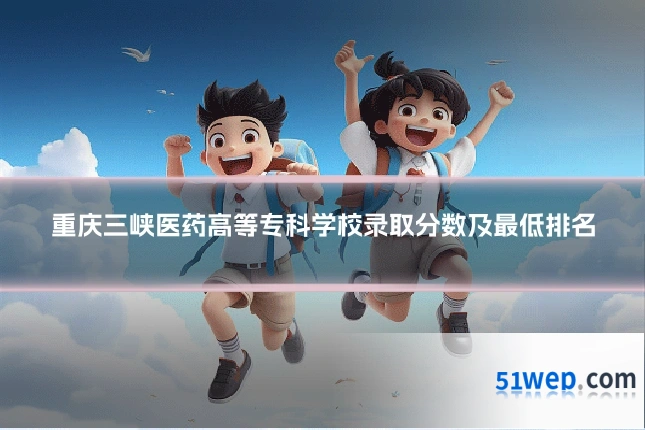 重庆三峡医药高等专科学校录取分数及最低排名