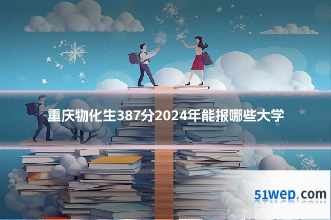 重庆物化生387分2024年能报哪些大学