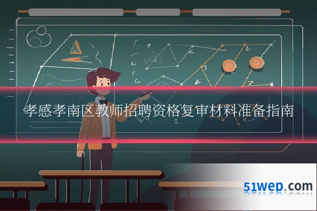孝感孝南区教师招聘资格复审材料准备指南