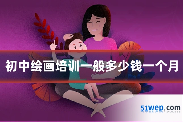 初中绘画培训一般多少钱一个月
