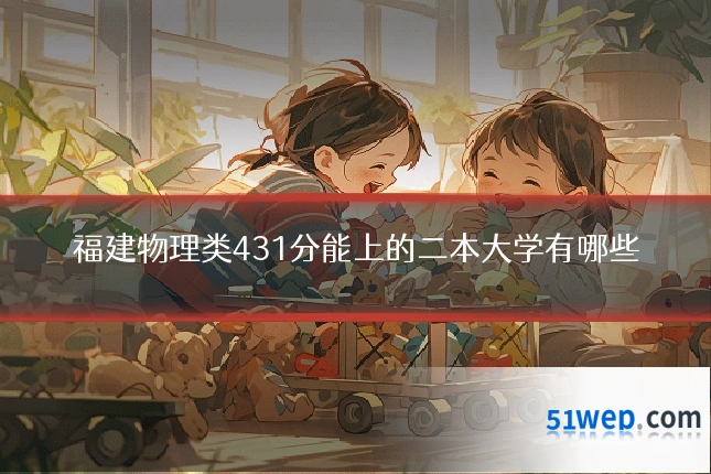 福建物理类431分能上的二本大学有哪些