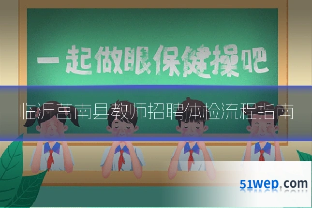 临沂莒南县教师招聘体检流程指南