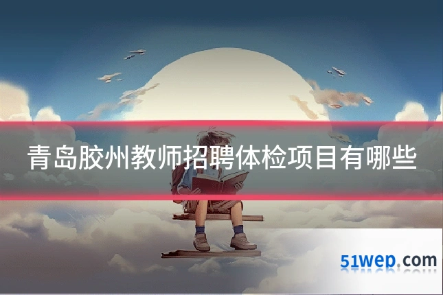 青岛胶州教师招聘体检项目有哪些